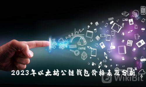 2023年以太坊公链钱包价格表及分析