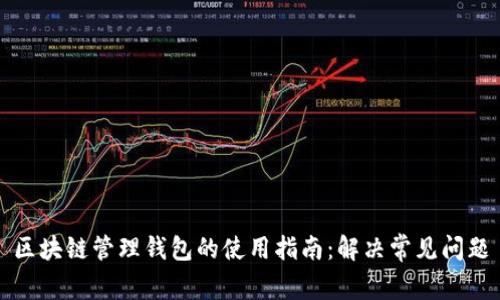 区块链管理钱包的使用指南：解决常见问题